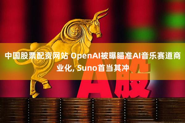 中国股票配资网站 OpenAI被曝瞄准AI音乐赛道商业化, Suno首当其冲