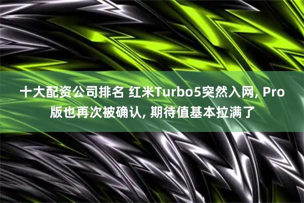 十大配资公司排名 红米Turbo5突然入网, Pro版也再次被确认, 期待值基本拉满了