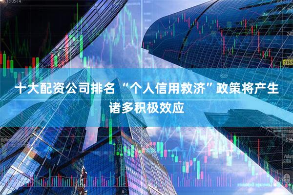 十大配资公司排名 “个人信用救济”政策将产生诸多积极效应