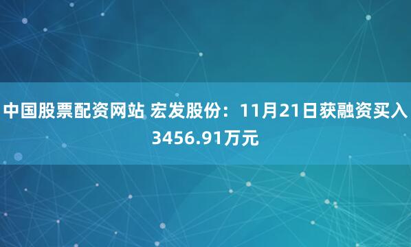 中国股票配资网站 宏发股份：11月21日获融资买入3456.91万元