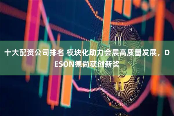 十大配资公司排名 模块化助力会展高质量发展，DESON德尚获创新奖