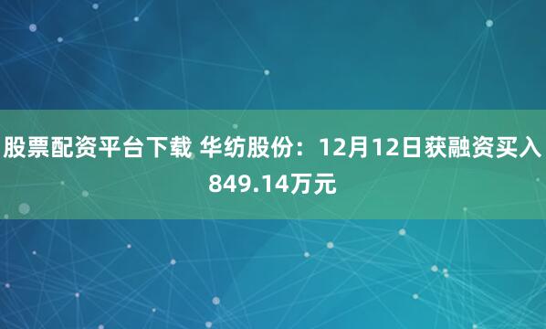 股票配资平台下载 华纺股份：12月12日获融资买入849.14万元