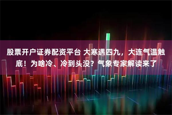 股票开户证券配资平台 大寒遇四九，大连气温触底！为啥冷、冷到头没？气象专家解读来了