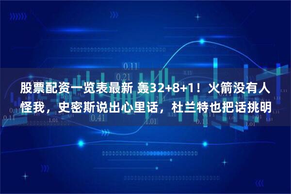 股票配资一览表最新 轰32+8+1！火箭没有人怪我，史密斯说出心里话，杜兰特也把话挑明