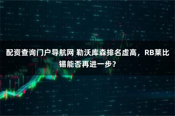 配资查询门户导航网 勒沃库森排名虚高，RB莱比锡能否再进一步？