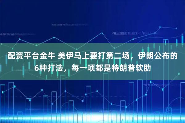 配资平台金牛 美伊马上要打第二场，伊朗公布的6种打法，每一项都是特朗普软肋