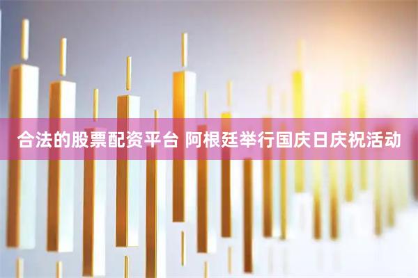 合法的股票配资平台 阿根廷举行国庆日庆祝活动