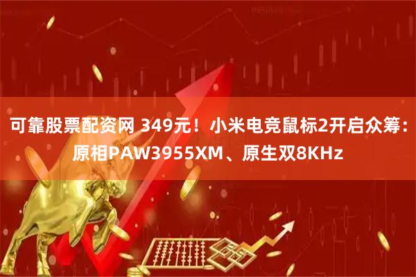 可靠股票配资网 349元！小米电竞鼠标2开启众筹：原相PAW3955XM、原生双8KHz